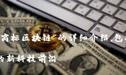 在这里，我将为您提供一个关于“三星商标区块链”的详细介绍，包括、关键词、内容以及相关问题的解答。

三星商标区块链：探索数字资产保护的新科技前沿