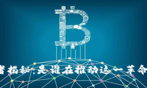 区块链的开创者揭秘：是谁在推动这一革命性技术的发展？