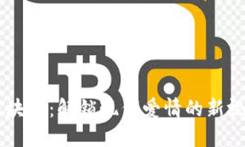 区块链：解锁现代爱情的新视角