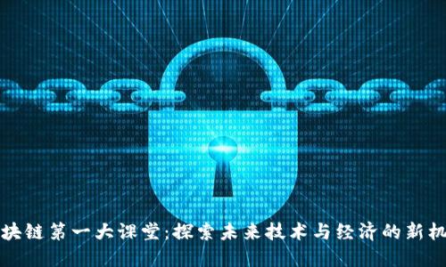 区块链第一大课堂：探索未来技术与经济的新机遇