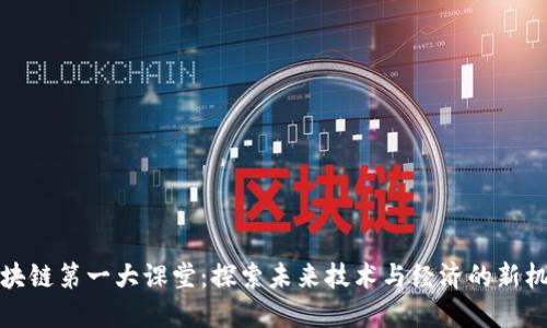 区块链第一大课堂：探索未来技术与经济的新机遇