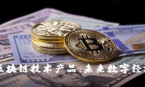 深入探讨区块链技术产品：未来数字经济的驱动力