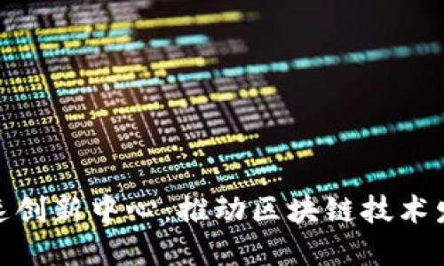 : 区块链快速创新中心：推动区块链技术发展的新引擎