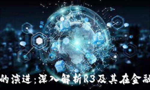   
区块链技术的演进：深入解析R3及其在金融领域的应用