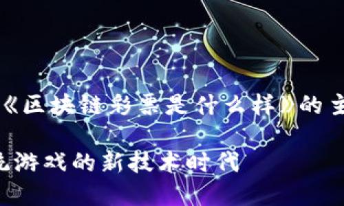 我的回答将会涉及到《区块链彩票是什么样》的主题，以下是和关键词。

区块链彩票：颠覆传统游戏的新技术时代