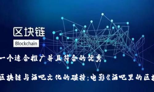 思考一个适合推广并且符合的优秀

探索区块链与酒吧文化的碰撞：电影《酒吧里的区块链》