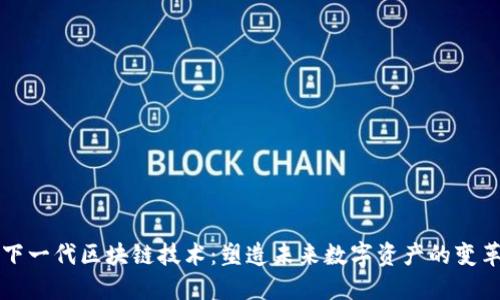 下一代区块链技术：塑造未来数字资产的变革
