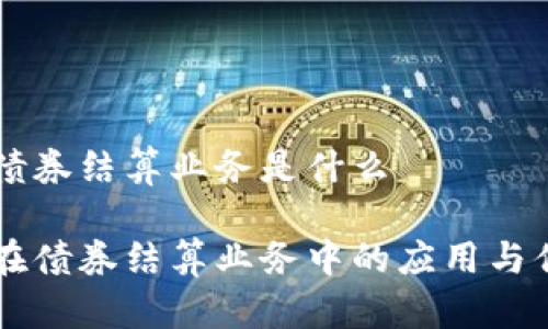 区块链债券结算业务是什么

区块链在债券结算业务中的应用与优势分析