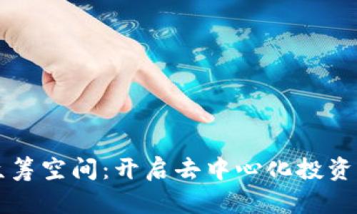 区块链众筹空间：开启去中心化投资的新局面