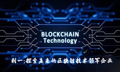  利一：探索未来的区块链技术领军企业