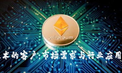 区块链技术的客户：市场需求与行业应用深度解析