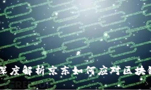 **京东区块链整顿：深度解析京东如何应对区块链行业的挑战与机遇