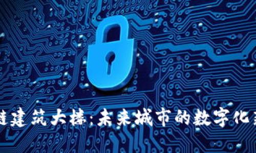 区块链建筑大楼：未来城市的数字化新标杆