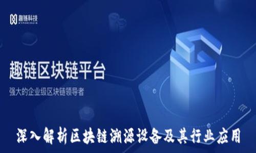  

深入解析区块链溯源设备及其行业应用
