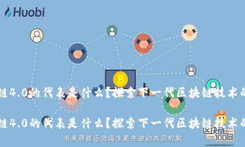 区块链4.0的代表是什么？探索下一代区块链技术的前沿

区块链4.0的代表是什么？探索下一代区块链技术的前沿
