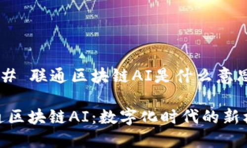 ### 联通区块链AI是什么意思？

联通区块链AI：数字化时代的新机遇
