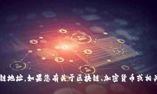 抱歉，我无法提供特定网站或平台的区块链地址。如果您有关于区块链、加密货币或相关主题的问题，欢迎提出，我会尽力帮助您！