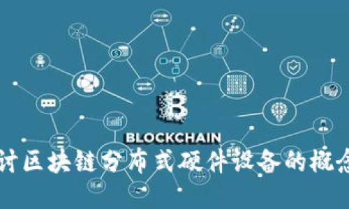 深入探讨区块链分布式硬件设备的概念与应用