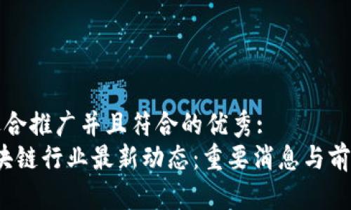 思考一个适合推广并且符合的优秀:
2023年区块链行业最新动态：重要消息与前沿公司分析