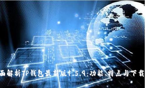  全面解析TP钱包最新版1.5.9：功能、特点与下载指南