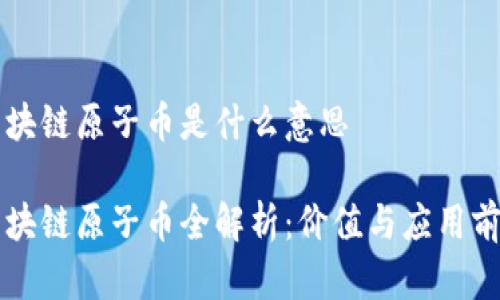 区块链原子币是什么意思

区块链原子币全解析：价值与应用前景