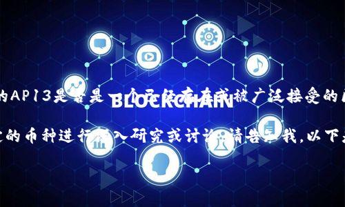 在这里，我可以为你提供一些关于“AP13”这一名词的背景信息和相关区块链币的内容，但具体的AP13是否是一个已经存在或被广泛接受的区块链币，我无法确认。如果你有特定的信息或背景知识，可以与我分享，以便我更好地为你服务。

为了给你提供一个示例，我将根据一般的区块链币结构和特点来进行阐述。如果你需要针对特定的币种进行深入研究或讨论，请告知我。以下是一个基于假设的区块链币“AP13”的内容结构：

AP13区块链币：全方位解析及投资策略