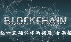 如何解决TP钱包一直确认中的问题：全面解析及解