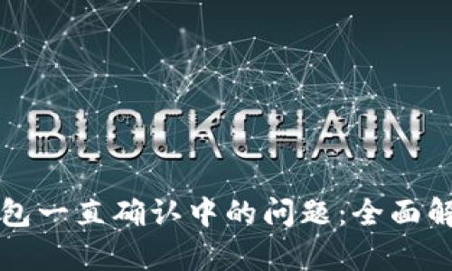 如何解决TP钱包一直确认中的问题：全面解析及解决方案