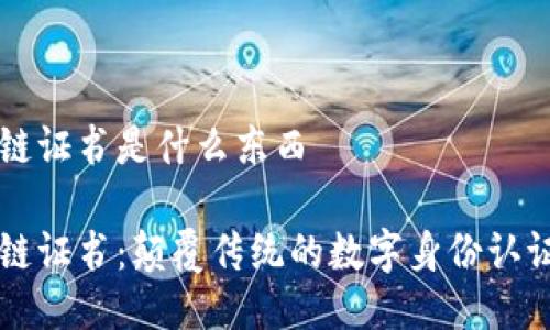 区块链证书是什么东西

区块链证书：颠覆传统的数字身份认证方式