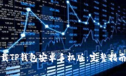 如何安全下载TP钱包安卓手机版：完整指南与注意事项