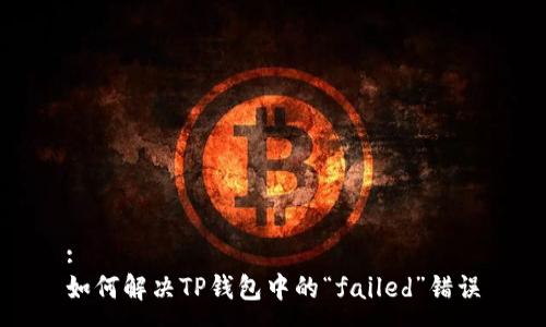 :
如何解决TP钱包中的“failed”错误