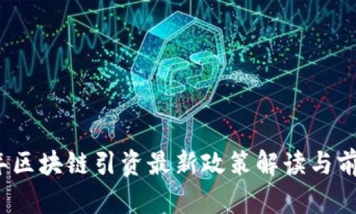 2023年区块链引资最新政策解读与前景分析