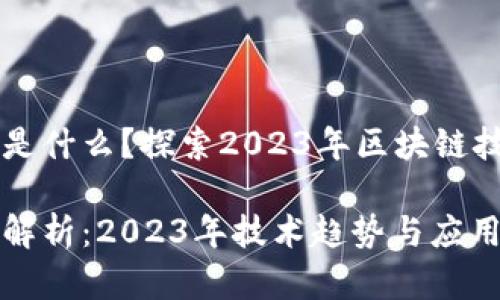 区块链当下热度话题是什么？探索2023年区块链技术的最新发展与应用

区块链当下热度话题解析：2023年技术趋势与应用前景