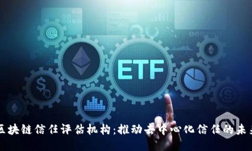 区块链信任评估机构：推动去中心化信任的未来