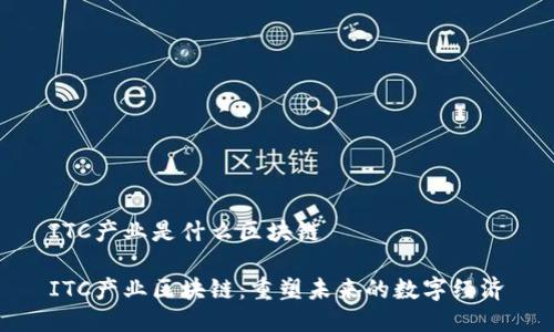 ITC产业是什么区块链

ITC产业区块链：重塑未来的数字经济