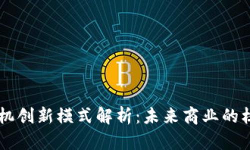 区块链商机创新模式解析：未来商业的核心驱动力