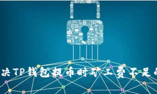 如何解决TP钱包提币时矿工费不足的问题？