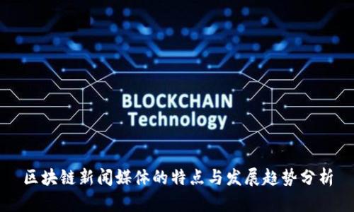 区块链新闻媒体的特点与发展趋势分析