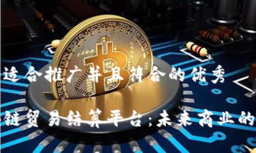 思考一个适合推广并且符合的优秀

探索区块链贸易结算平台：未来商业的金融创新