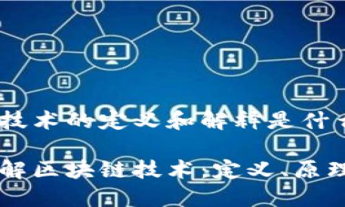 区块链技术的定义和解释是什么

深入了解区块链技术：定义、原理与应用