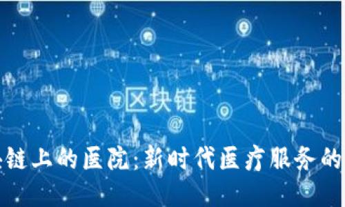 探索区块链上的医院：新时代医疗服务的创新模式