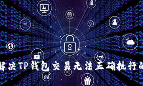 如何解决TP钱包交易无法正确执行的问题
