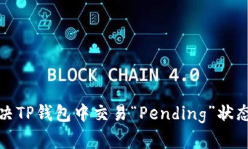 如何解决TP钱包中交易“Pending”状态的问题