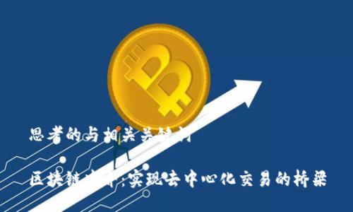 思考的与相关关键词

区块链中介：实现去中心化交易的桥梁