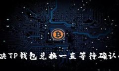 如何解决TP钱包兑换一直等待确认的问题？