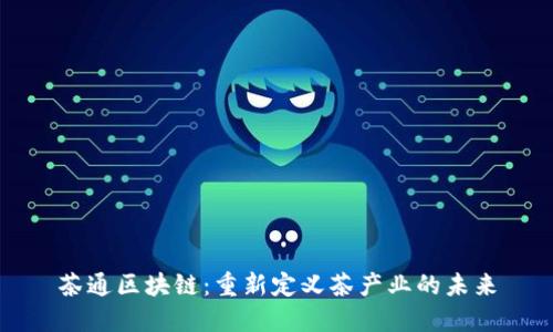 茶通区块链：重新定义茶产业的未来