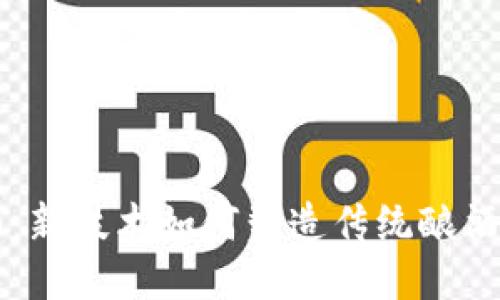 区块链酱酒:新技术如何塑造传统酿酒行业的未来