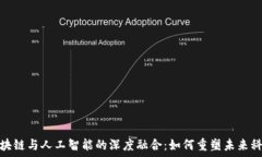   区块链与人工智能的深度融合：如何重塑未来科