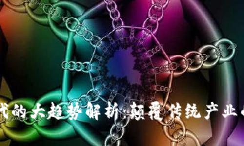 区块链时代的大趋势解析：颠覆传统产业的未来蓝图
