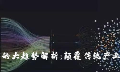 区块链时代的大趋势解析：颠覆传统产业的未来蓝图